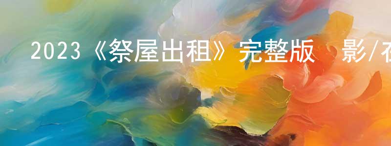 包世貴的動漫綜藝大全,2023《祭屋出租》完整版電影/在線觀看/百度云-美劇天堂